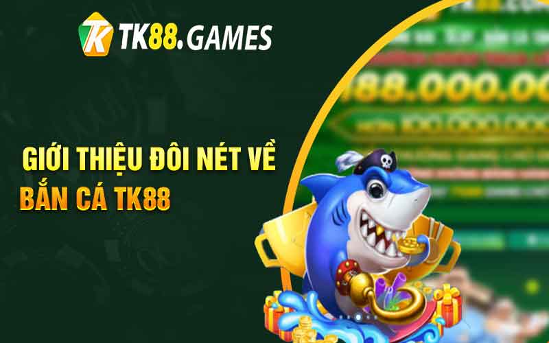 Giới thiệu đôi nét về bắn cá TK88