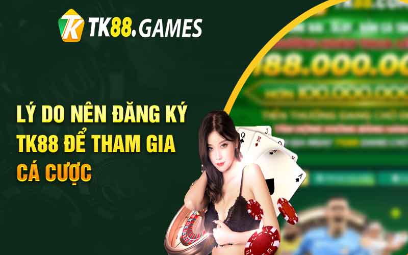 Lý do nên đăng ký TK88 để tham gia cá cược